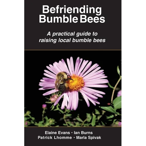Befriending Bumble Bees: A practical guide to raising local bumble bees