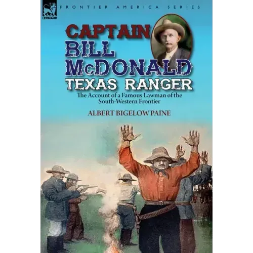Captain Bill McDonald Texas Ranger: the Account of a Famous Lawman of the South-Western Frontier
