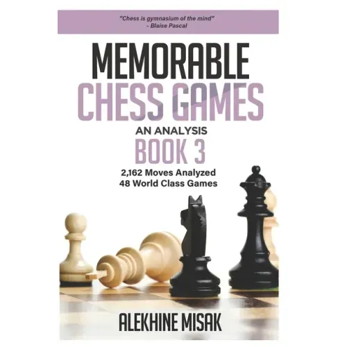 Memorable Chess Games: Book 3 - An Analysis 2,162 Moves Analyzed 48 World Class Games Chess for Beginners Intermediate & Experts World Champi