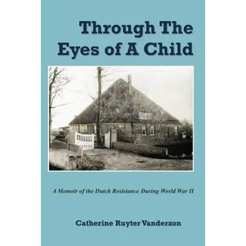 Through The Eyes of a Child: A Memoir of the Dutch Resistance During World War II