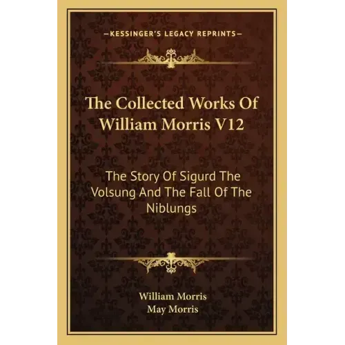 The Collected Works Of William Morris V12: The Story Of Sigurd The Volsung And The Fall Of The Niblungs