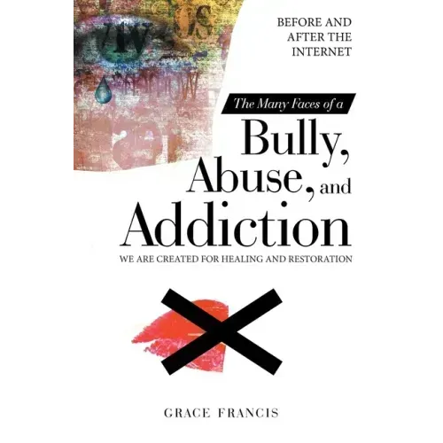 The Many Faces of a Bully, Abuse, and Addiction: Before and After the Internet We Are Created for Healing and Restoration