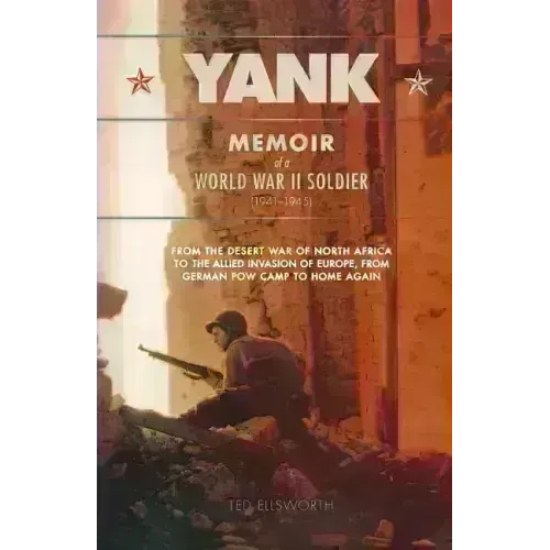 Yank: Memoir of a World War II Soldier (1941-1945) from the Desert War of Africa to the Allied Invasion of Europe, from Germ