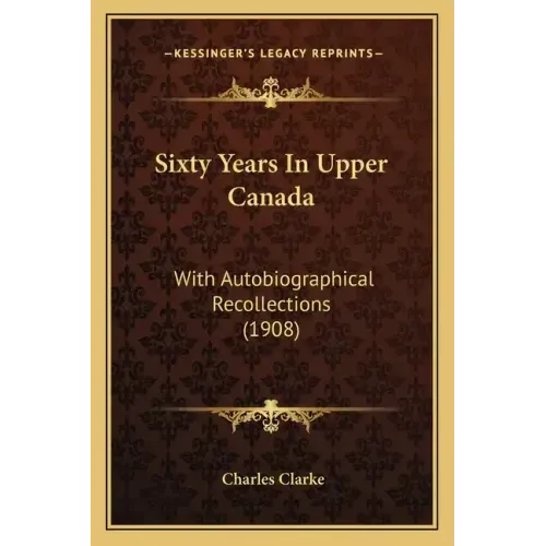 Sixty Years In Upper Canada: With Autobiographical Recollections (1908)