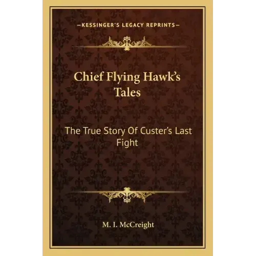 Chief Flying Hawk's Tales: The True Story Of Custer's Last Fight
