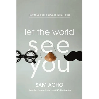 Let the World See You: How to Be Real in a World Full of Fakes