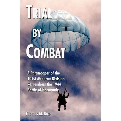 Trial by Combat: A Paratrooper of the 101st Airborne Division Remembers the 1944 Battle of Normandy