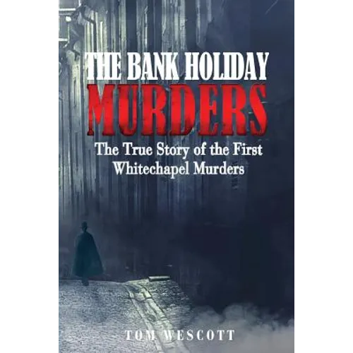 The Bank Holiday Murders: The True Story of the First Whitechapel Murders