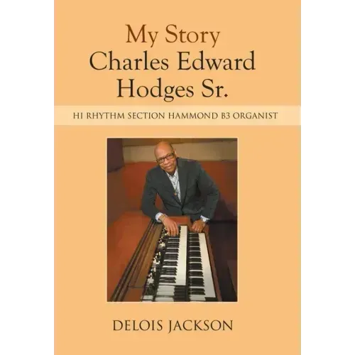 My Story Charles Edward Hodges Sr.: Hi Rhythm Section Hammond B-3 Organist