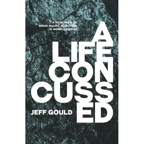 A Life Concussed: A Memoriam of Brain Injury, Addiction & Homelessness
