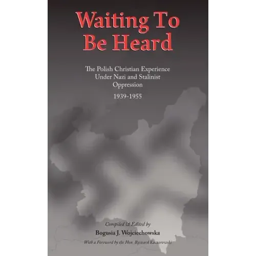 Waiting to Be Heard: The Polish Christian Experience Under Nazi and Stalinist Oppression 1939-1955