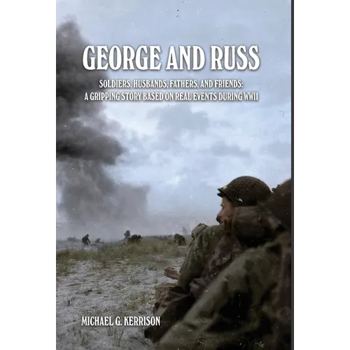 George and Russ: Soldiers, Husbands, Fathers, and Friends: A Gripping Story Based on Real Events During WWII