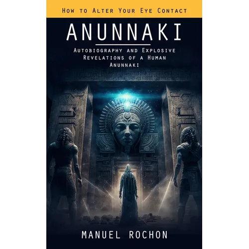 Anunnaki: Reptilians in the History of Humankind (Autobiography and Explosive Revelations of a Human Anunnaki)