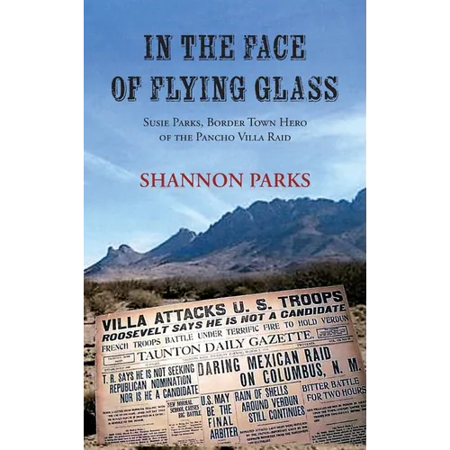 In the Face of Flying Glass: Susie Parks, Border Town Hero of the Pancho Villa Raid