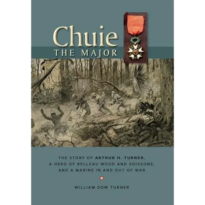 Chuie, The Major: The Story of Arthur H. Turner, a Hero at Belleau Wood and Soissons, and a Marine in and out of War - Hardcover
