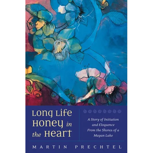 Long Life, Honey in the Heart: A Story of Initiation and Eloquence from the Shores of a Mayan Lake