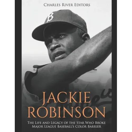 Jackie Robinson: The Life and Legacy of the Star Who Broke Major League Baseball's Color Barrier