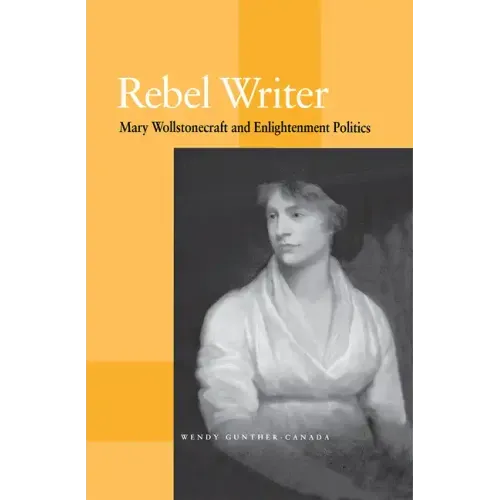 Rebel Writer: Mary Wollstonecraft and Enlightenment Politics