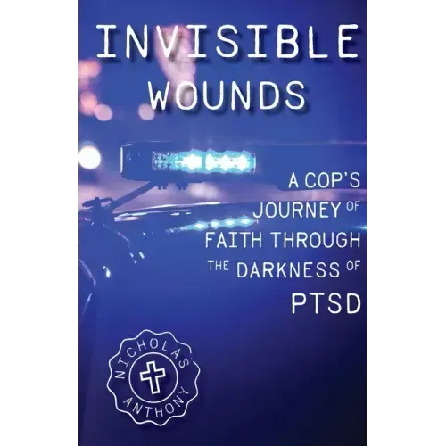 Invisible Wounds A Cop's Journey of Faith Through The Darkness of PTSD