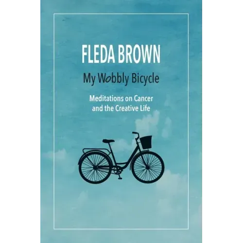 My Wobbly Bicycle: Meditations on Cancer and the Creative Life