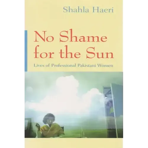 No Shame for the Sun: Lives of Professional Pakistani Women