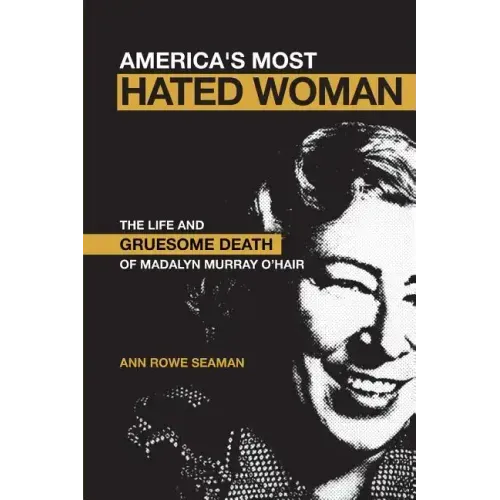 America's Most Hated Woman: The Life and Gruesome Death of Madalyn Murray O'Hair