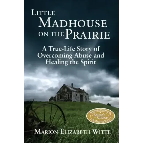 Little Madhouse on the Prairie: A True-Life Story of Overcoming Abuse and Healing the Spirit