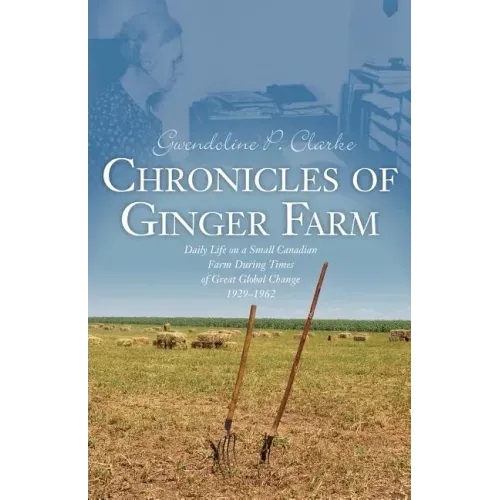 Chronicles of Ginger Farm: Life on a Small Canadian Farm During Times of Great Global Change, 1929-1962