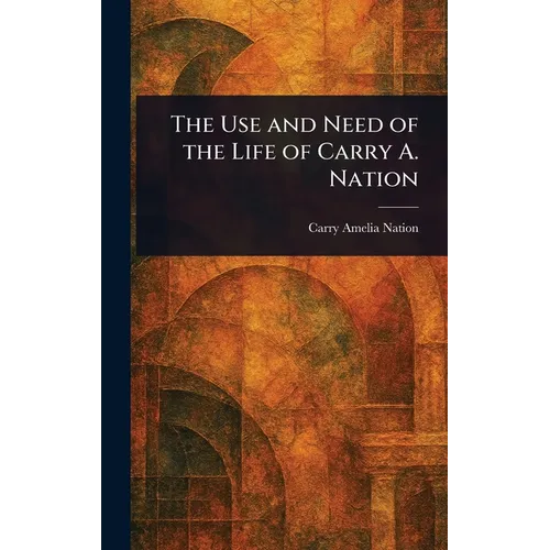 The Use and Need of the Life of Carry A. Nation