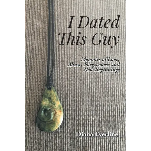 I Dated This Guy: Memoirs of Love, Abuse, Forgiveness and New Beginnings