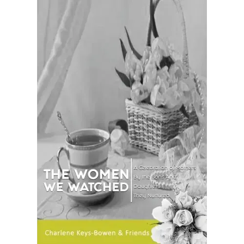 The Women We Watched: A Celebration of Mothers by the Sons and Daughters They Nurtured