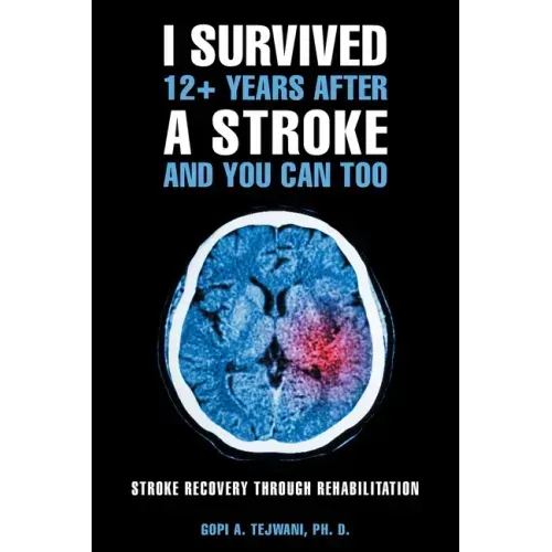 I Survived 12+ Years After a Stroke and You Can Too: Stroke Recovery Through Rehabilitation