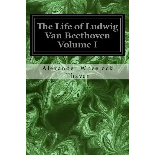 The Life of Ludwig Van Beethoven Volume I