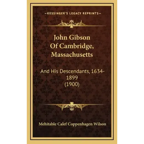John Gibson Of Cambridge, Massachusetts: And His Descendants, 1634-1899 (1900)