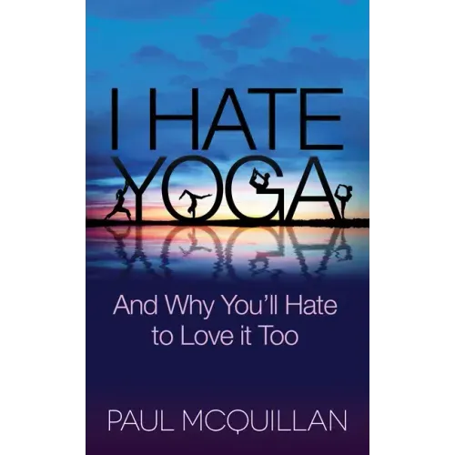 I Hate Yoga: And Why You'll Hate to Love It Too