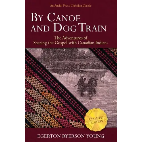 By Canoe and Dog Train: The Adventures of Sharing the Gospel with Canadian Indians (Updated Edition. Includes Original Illustrations.)