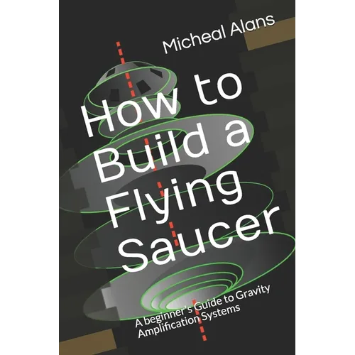 How to Build a Flying Saucer: A beginner's Guide to Gravity Amplification Systems
