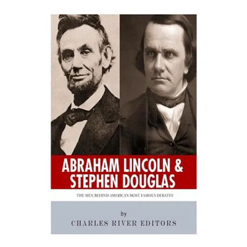 Abraham Lincoln and Stephen Douglas: The Men Behind America's Most Famous Debates