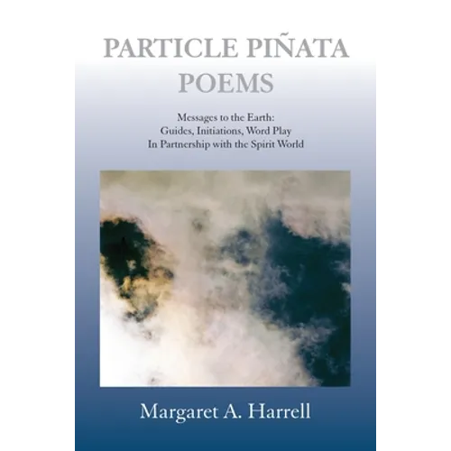 Particle Pinata Poetry: Messages to the Earth: Guides, Initiations, Word Play In Partnership with the Spirit World