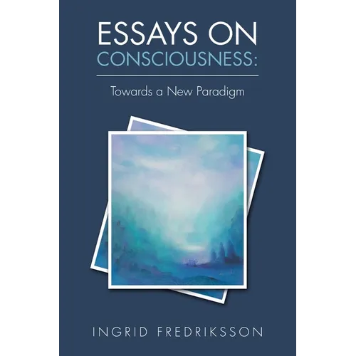 Essays on Consciousness: Towards a New Paradigm