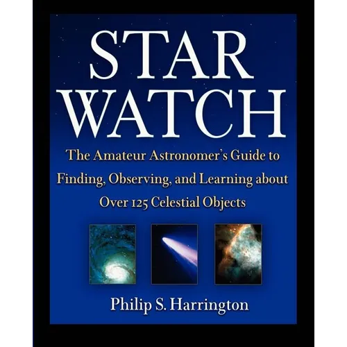 Star Watch: The Amateur Astronomer's Guide to Finding, Observing, and Learning about Over 125 Celestial Objects