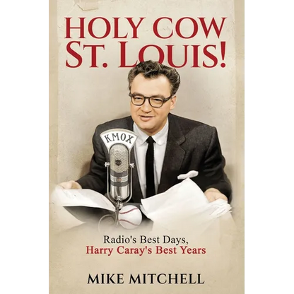 Holy Cow St. Louis!: Radio's Best Days, Harry Caray's Best Years