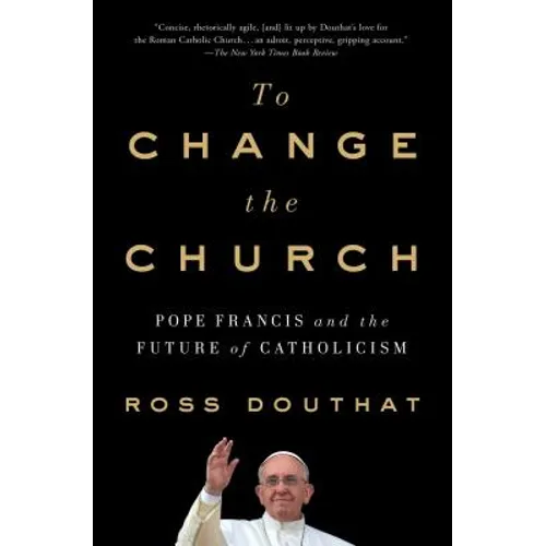 To Change the Church: Pope Francis and the Future of Catholicism