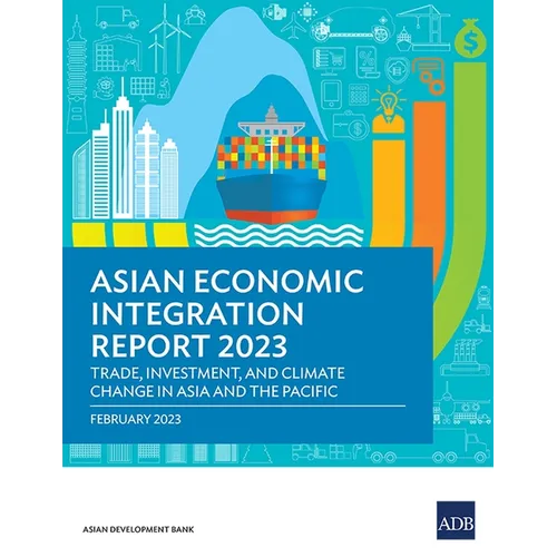 Asian Economic Integration Report 2023: Trade, Investments, and Climate Change in Asia and the Pacific