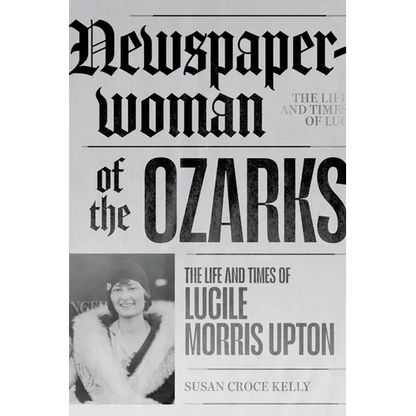 Newspaperwoman of the Ozarks: The Life and Times of Lucile Morris Upton