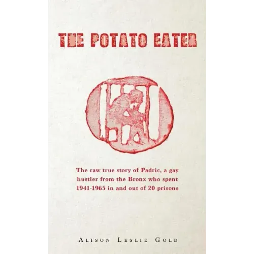 The Potato Eater: The raw true story of Padric, a gay hustler from the Bronx who spent 1941-1965 in and out of 20 prisons