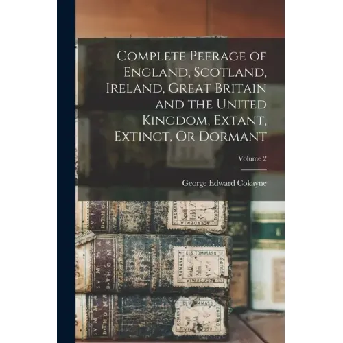 Complete Peerage of England, Scotland, Ireland, Great Britain and the United Kingdom, Extant, Extinct, Or Dormant; Volume 2