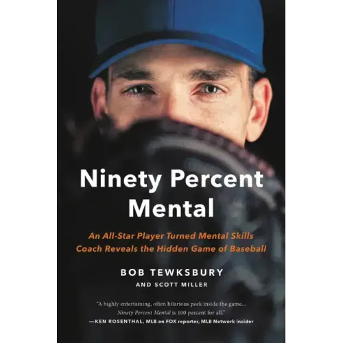 Ninety Percent Mental: An All-Star Player Turned Mental Skills Coach Reveals the Hidden Game of Baseball