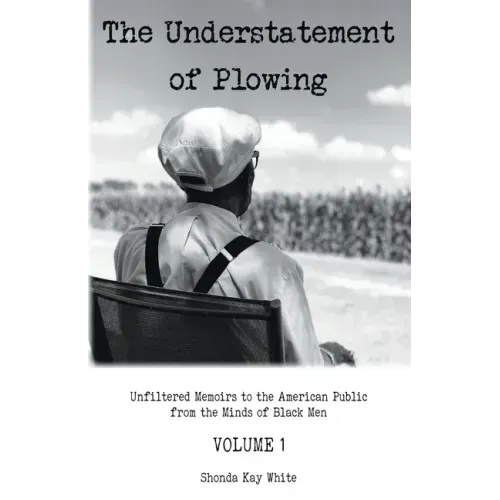 The Understatement of Plowing: Unfiltered Memoirs to the American Public from the Minds of Black Men