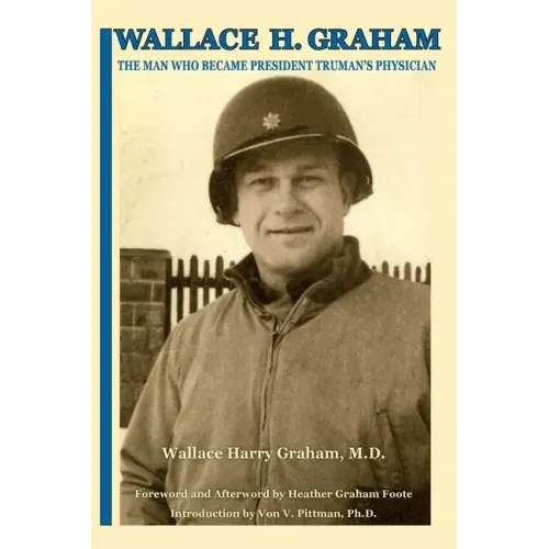 Wallace H. Graham: The Man Who Became President Truman's Physician